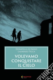 Volevamo conquistare il cielo libro di Di Paolo Donatella; Ticca Laurenzo