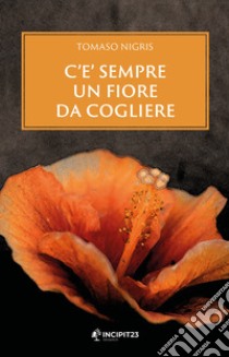 C'è sempre un fiore da cogliere libro di Nigris Tomaso