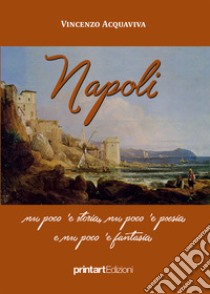 Napoli. Nu poco 'e storia, nu poco 'e poesia e nu poco 'e fantasia libro di Acquaviva Vincenzo