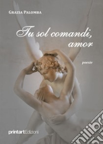 Tu sol comandi, amor libro di Palomba Grazia