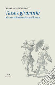 Tasso e gli antichi. Ricerche sulla Gerusalemme liberata libro di Lancellotti R. (cur.)