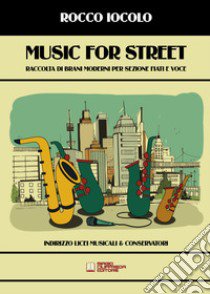 Music for street. Raccolta di brani moderni per sezione fiati e voce per licei musicali & conservatori. Spartito libro di Iocolo Rocco