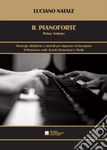 Pianoforte (Il). Vol. 1: Strategie didattiche e metodi per imparare ed insegnare il pianoforte nelle scuole elementari e medie libro di Natale Luciano