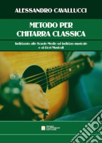 Metodo per chitarra classica. Indirizzato alle scuole medie ad indirizzo musicale e ai licei musicali libro di Cavallucci Alessandro