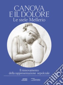 Canova e il dolore. Le stele Mellerio. Il rinnovamento della rappresentazione sepolcrale. Ediz. illustrata libro di Grandesso S. (cur.); Leone F. (cur.); Sgarbi V. (cur.)