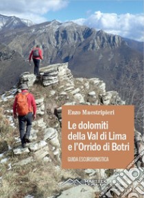 Le dolomiti della Val di Lima e l'Orrido di Botri. Guida escursionistica. Nuova ediz. libro di Maestripieri Enzo