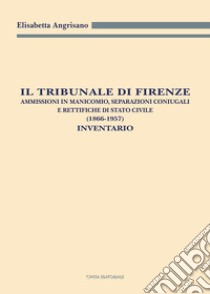 Il Tribunale di Firenze. Ammissioni in manicomio, separazioni coniugali e rettifiche di Stato civile (1866-1957). Inventario libro di Angrisano Elisabetta