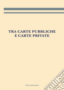 Tra carte pubbliche e carte private libro di Giambastiani L. (cur.)