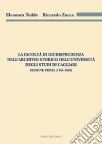 La Facoltà di Giurisprudenza nell'Archivio Storico dell'Università degli Studi di Cagliari. Sezione prima (1764-1848) libro di Todde Eleonora; Zucca Riccardo