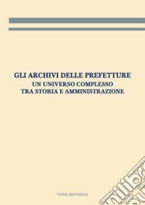 Gli archivi delle prefetture. Un universo complesso tra storia e amministrazione libro di Martorano A. (cur.)