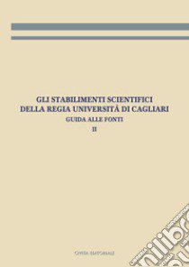 Gli stabilimenti scientifici della Regia Università di Cagliari. Vol. 2: Guida alle fonti libro di Todde E. (cur.)