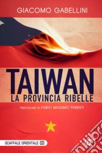 Taiwan. La provincia ribelle libro di Gabellini Giacomo