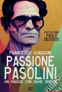 Passione Pasolini. Un viaggio con David Grieco libro di Guadagni Francesco