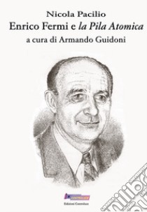 Enrico Fermi e «la pila atomica» libro di Pacilio Nicola; Guidoni A. (cur.)