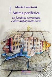 Anima periferica. Le bambine raccontano e altre dispa(e)rate storie libro di Lanciotti Maria