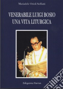 Venerabile Luigi Bosio. Una vita liturgica libro di Orioli Mariadele