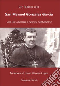 San Manuel Gonzalez Garcia. Una vita chiamata a riparare l'abbandono libro di Locci Federico