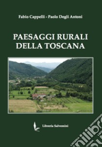 Paesaggi rurali della toscana. Ediz. illustrata libro di Cappelli Fabio; Degli Antoni Paolo