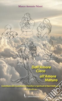 Dall'amore cieco all'amore maturo. Contributo alle costellazioni familiari e spirituali di Bert Hellinger libro di Nistri Marco Antonio