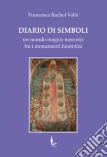 Diario di Simboli. un mondo magico nascosto fra i monumenti fiorentini libro di Valle Francesca Rachel