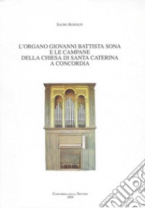 L'organo Giovanni Battista Sona e le campane della chiesa di Santa Caterina a Concordia libro di Rodolfi Sauro