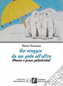 Un viaggio da un polo all'altro (Poesie e prose poliedriche) libro di Trevisani Flavio