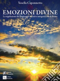 Emozioni divine. (La regolazione del linguaggio emotivo integrata con il divino) libro di Caponnetto Yosella