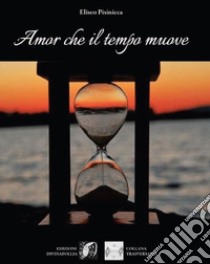 Amor che il tempo muove libro di Pisinicca Eliseo