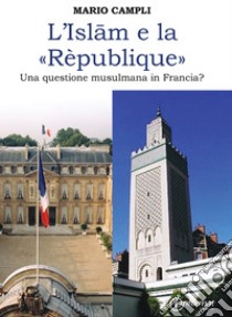 L'islam e la rèpublique. Una questione musulmana in Francia? libro di Campli Mario