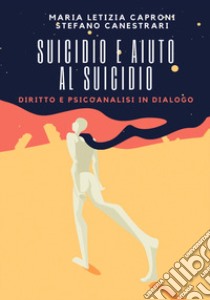 Suicidio e aiuto al suicidio. Diritto e psicoanalisi in dialogo libro di Canestrari Stefano; Caproni Maria Letizia