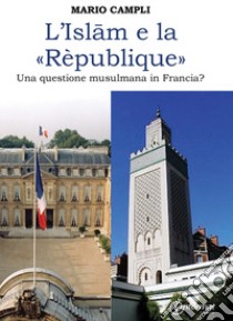 L'islam e la rèpublique. Una questione musulmana in Francia? libro di Campli Mario