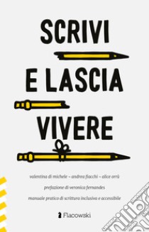 Scrivi e lascia vivere. Manuale pratico di scrittura inclusiva e accessibile libro di Di Michele Valentina; Fiacchi Andrea; Orrù Alice