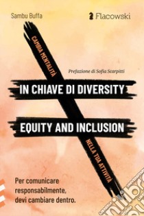 Cambia mentalità in chiave di diversity, equity and inclusion nella tua attività. Per comunicare responsabilmente, devi cambiare dentro libro di Buffa Sambu