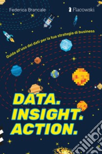 Data. Insight. Action. Guida all'uso dei dati per la tua strategia di business libro di Brancale Federica