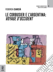 Le Corbusier e l'Argentina. Voyage d'Occident libro di Ciarcià Federica