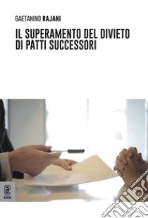 Il superamento del divieto di patti successori libro di Rajani Gaetanino