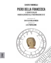 Piero della Francesca. Il segreto svelato. Viaggio alchemico alla trasformazione di sé libro di Farinelli Sandro