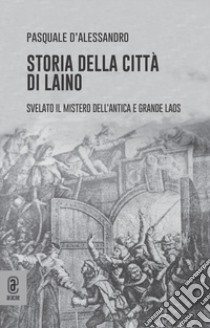 Storia della città di Laino. Svelato il mistero dell'antica e grande Laos libro di D'Alessandro Pasquale