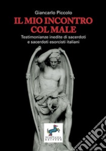 Il mio incontro col male. Testimonianze inedite di sacerdoti e sacerdoti esorcisti italiani libro di Piccolo Giancarlo