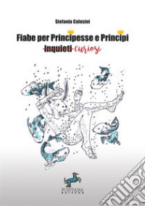 Fiabe per principesse e principi curiosi libro di Calesini Stefania