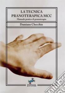 La tecnica pranoterapica MCC. Manuale pratico di pranoterapia libro di Checchin Damiano