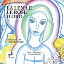 La Lena e la rose d'oro. Esplorando i vizi e le virtù libro di Gabrielli Paola