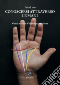 Conoscersi attraverso le mani. Guida pratica di chirologia moderna. Nuova ediz. libro di Luzzi Erika