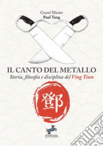 Il canto del metallo. Storia, filosofia e disciplina del Ving Tsun. Nuova ediz. libro di Tang Paul