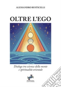 Oltre l'ego. Dialogo tra scienze della mente e spiritualità orientale libro di Rusticelli Alessandro