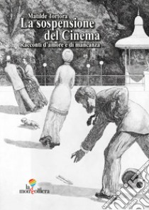 La sospensione del cinema. Racconti d'amore e di mancanza. Ediz. italiana e tedesca libro di Tortora Matilde