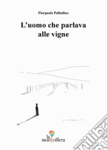 L'uomo che parlava alle vigne libro di Palladino Pierpaolo