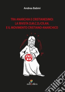 Tra anarchia e cristianesimo: la rivista d.m.c.d./cr.an. E il movimento cristiano-anarchico libro di Babini Andrea