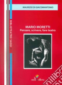 Mario Moretti. Pensare, scrivere, fare teatro libro di Di Giacomantonio Maurizio