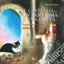 IL castello... un fantasma e una gatta. Tra storie e leggenda... Madonna Lucrezia. Ediz. illustrata libro di Ottaviani Rita